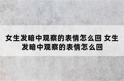 女生发暗中观察的表情怎么回 女生发暗中观察的表情怎么回